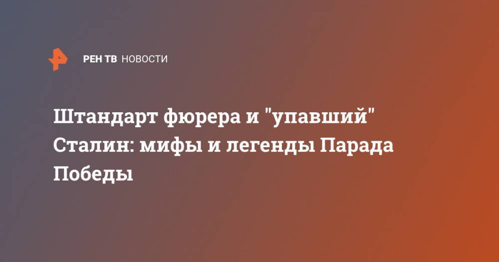 Штандарт фюрера и "упавший" Сталин: мифы и легенды Парада Победы - ren.tv