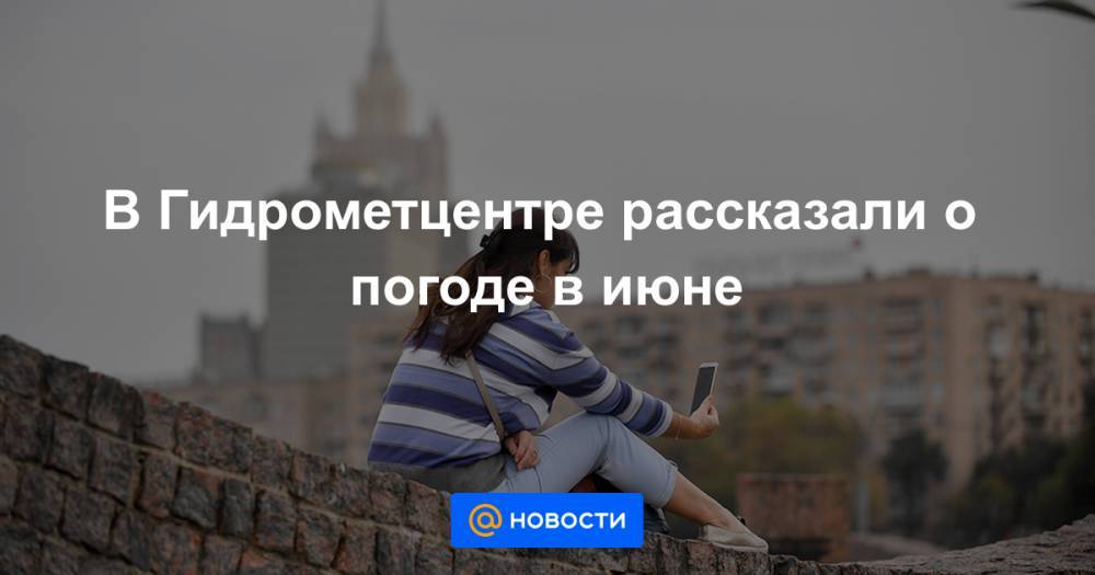 В Гидрометцентре рассказали о погоде в июне - news.mail.ru - Москва - Красноярский край - Смоленская обл. - респ. Саха - Тверская обл. - Чукотка - Брянская обл.