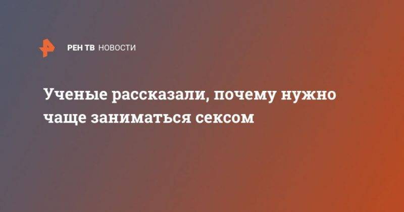 Ученые рассказали, почему нужно чаще заниматься сексом - usa.one