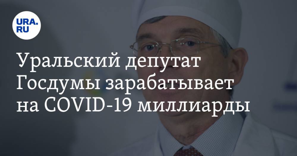 Александр Петров - Владимир Жабриков - Уральский депутат Госдумы зарабатывает на COVID-19 миллиарды - ura.news - Свердловская обл. - Уральск