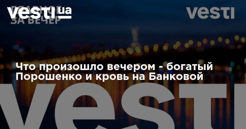 Дональд Трамп - Петр Порошенко - Что произошло вечером - богатый Порошенко и кровь на Банковой - vesti.ua - США - Украина