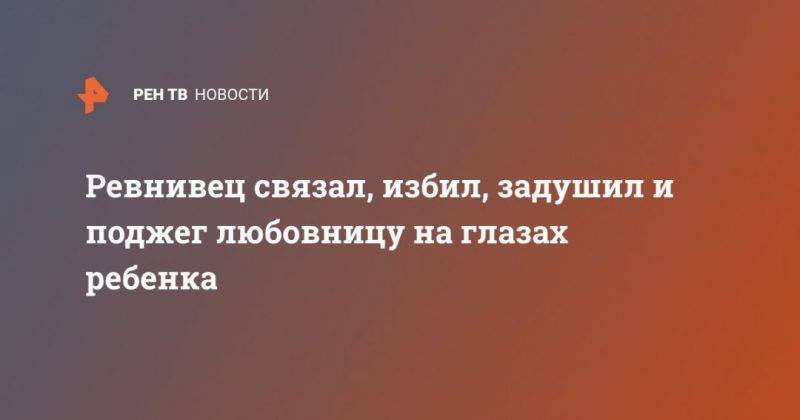 Ревнивец связал, избил, задушил и поджег любовницу на глазах ребенка - usa.one - USA - Юта - Нападение