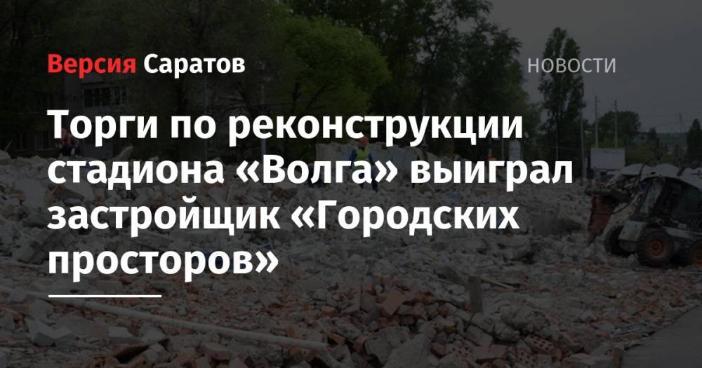 Торги по реконструкции стадиона «Волга» выиграл застройщик «Городских просторов» - nversia.ru - Саратов