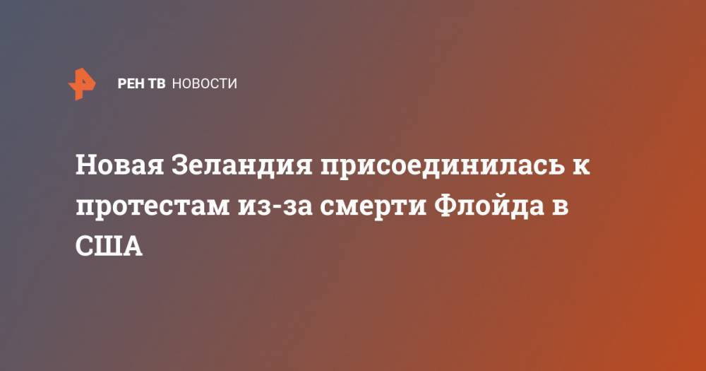 Джордж Флойд - Новая Зеландия присоединилась к протестам из-за смерти Флойда в США - ren.tv - USA - шт. Миннесота - Новая Зеландия