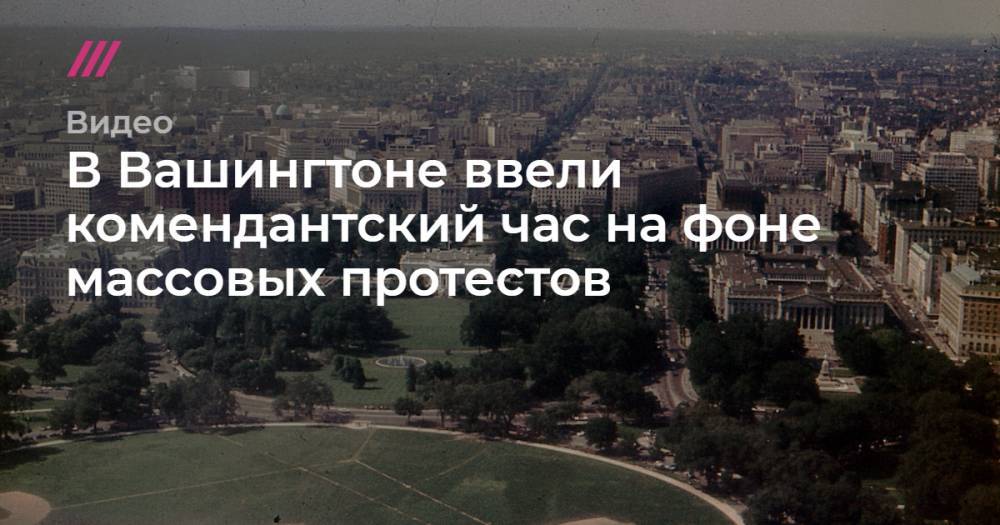 Джордж Флойд - В Вашингтоне ввели комендантский час на фоне массовых протестов - tvrain.ru - США - Вашингтон - Колумбия