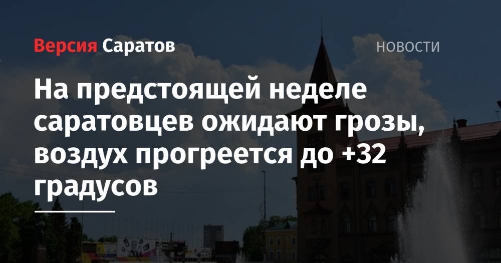 На предстоящей неделе саратовцев ожидают грозы, воздух прогреется до +32 градусов - nversia.ru - Саратов