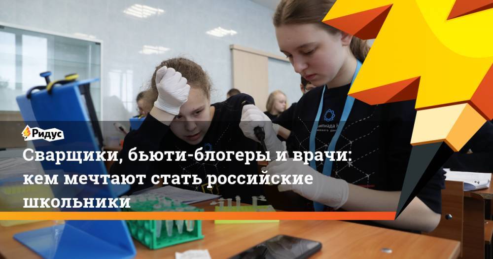 Сварщики, бьюти-блогеры иврачи: кем мечтают стать российские школьники - ridus.ru