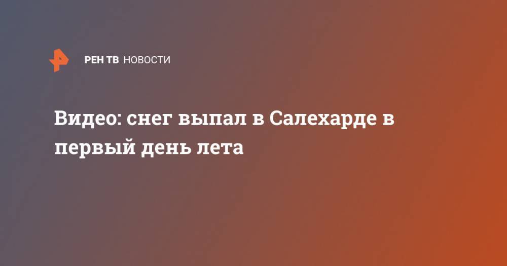 Видео: снег выпал в Салехарде в первый день лета - ren.tv - Россия - Салехард - Ямал