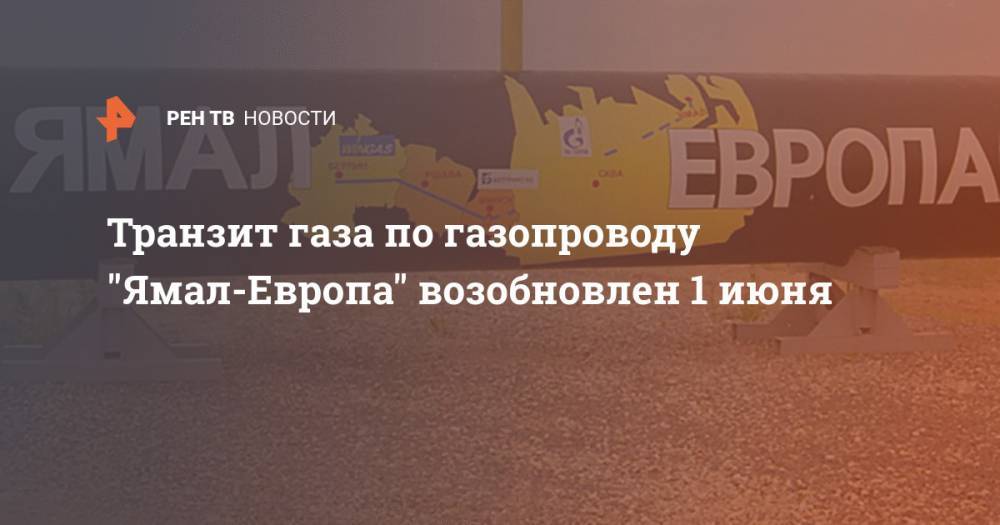 Транзит газа по газопроводу "Ямал-Европа" возобновлен 1 июня - ren.tv - Германия - Польша