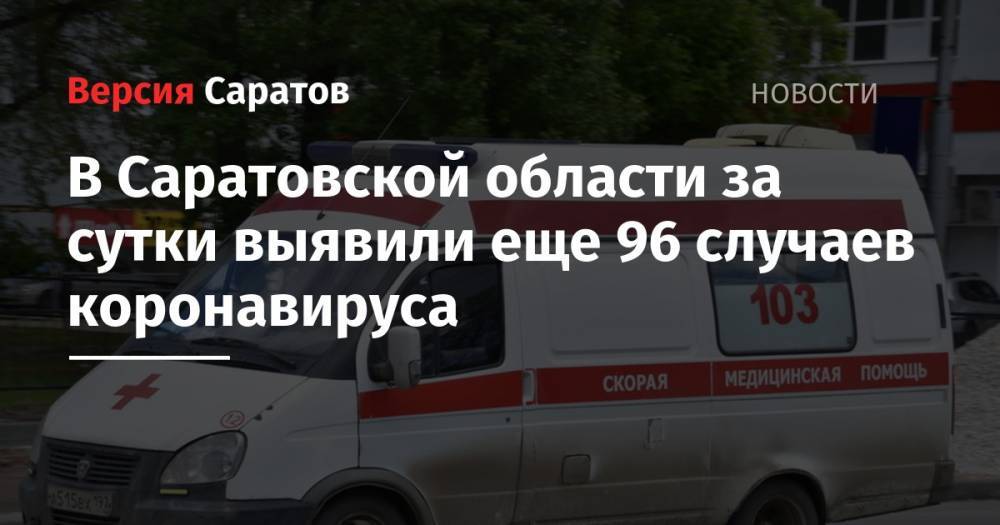 В Саратовской области за сутки выявили еще 96 случаев коронавируса - nversia.ru - Саратовская обл. - Энгельсск