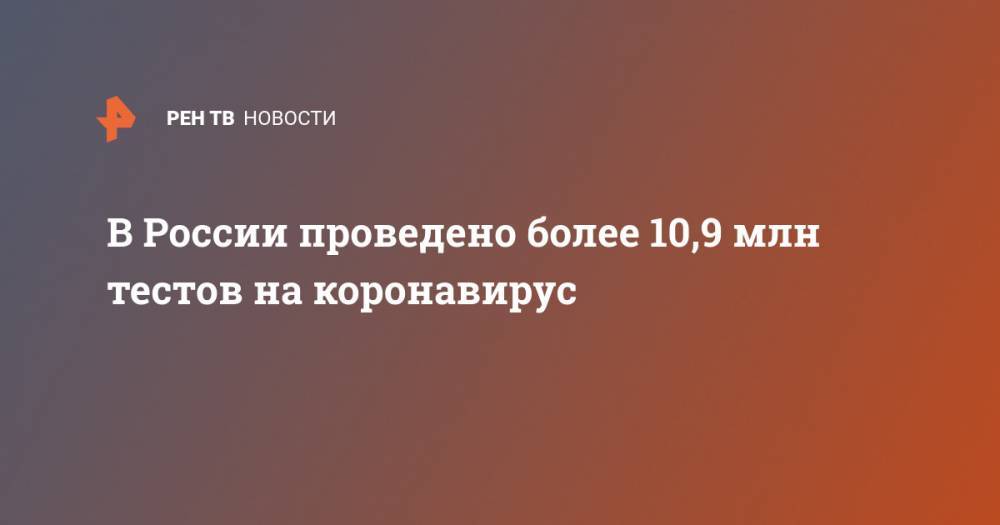 Владимир Путин - Анна Попова - В России проведено более 10,9 млн тестов на коронавирус - ren.tv - Россия