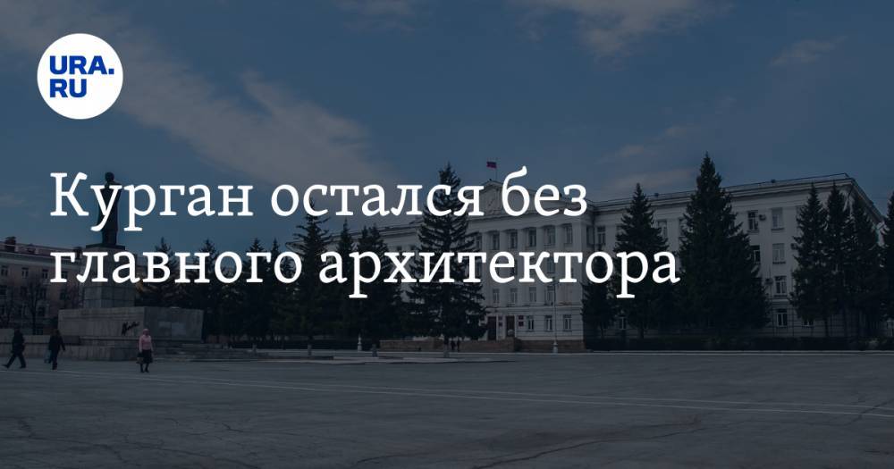 Курган остался без главного архитектора - ura.news - Россия - Тюмень