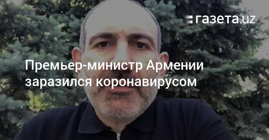 Никол Пашинян - Премьер-министр Армении заразился коронавирусом - gazeta.uz - Армения
