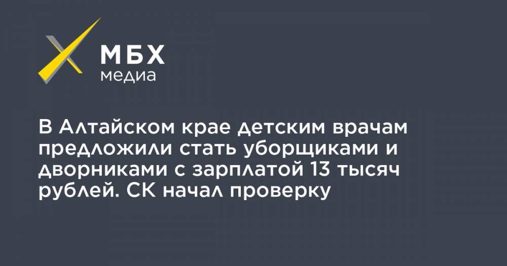 В Алтайском крае детским врачам предложили стать уборщиками и дворниками с зарплатой 13 тысяч рублей. СК начал проверку - mbk.news - Алтайский край