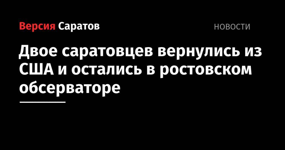 Двое саратовцев вернулись из США и остались в ростовском обсерваторе - nversia.ru - Россия - США - Крым - Краснодар - Екатеринбург - Воронеж - Новосибирск - Махачкала - Нью-Йорк - Ростов-На-Дону - респ. Алания - Волгоград - респ. Калмыкия - респ. Кабардино-Балкария