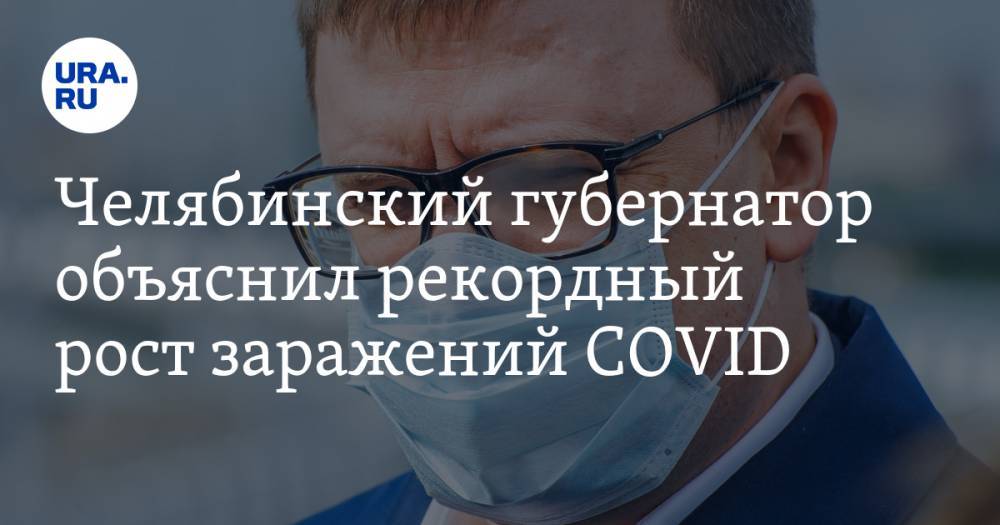 Алексей Текслер - Челябинский губернатор объяснил рекордный рост заражений COVID - ura.news - Россия - Челябинская обл. - Челябинск