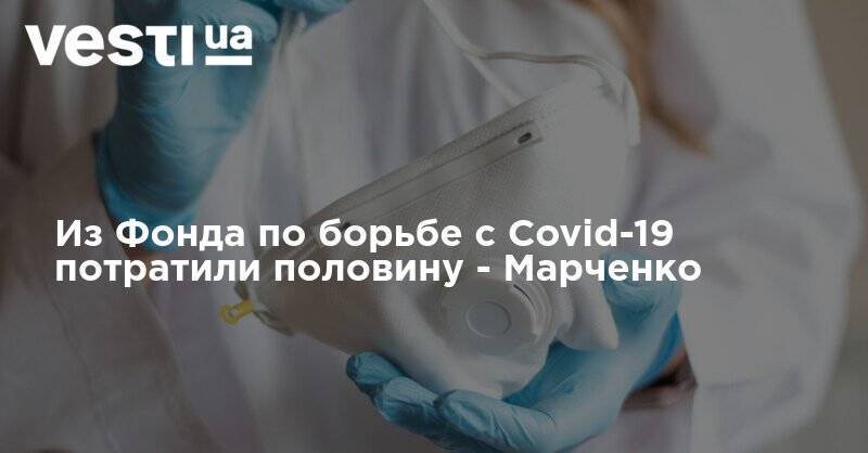 Сергей Марченко - Из Фонда по борьбе с Covid-19 потратили половину - Марченко - vesti.ua - Украина