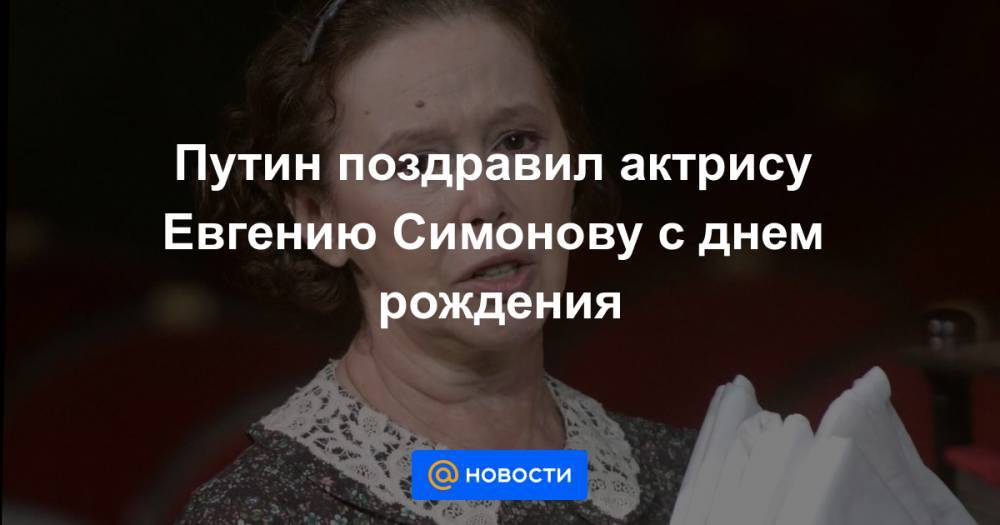Владимир Путин - Путин поздравил актрису Евгению Симонову с днем рождения - news.mail.ru - Москва - Россия