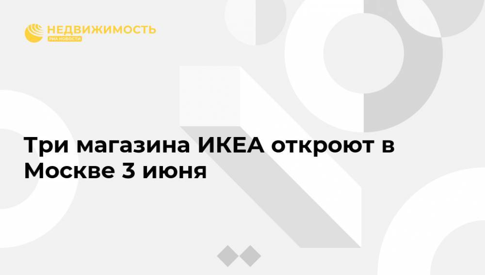 Три магазина ИКЕА откроют в Москве 3 июня - realty.ria.ru - Москва