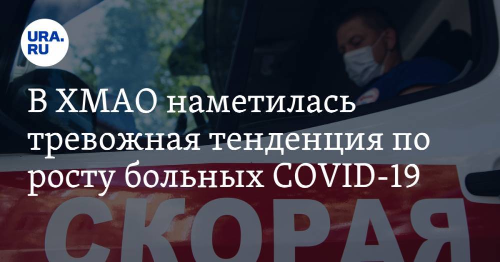 В ХМАО наметилась тревожная тенденция по росту больных COVID-19 - ura.news - Россия - Югра