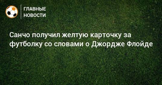 Джордж Флойд - Санчо получил желтую карточку за футболку со словами о Джордже Флойде - bombardir.ru