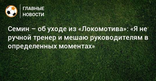 Юрий Семин - Марко Николич - Семин – об уходе из «Локомотива»: «Я не ручной тренер и мешаю руководителям в определенных моментах» - bombardir.ru