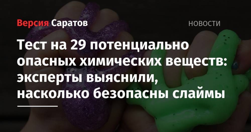 Тест на 29 потенциально опасных химических веществ: эксперты выяснили, насколько безопасны слаймы - nversia.ru