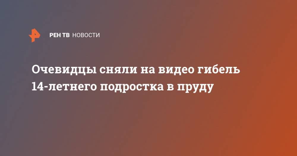 Очевидцы сняли на видео гибель 14-летнего подростка в пруду - ren.tv - Башкирия