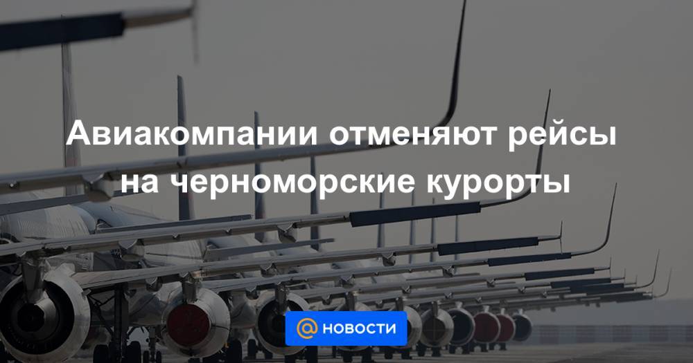 Авиакомпании отменяют рейсы на черноморские курорты - news.mail.ru - Москва - Россия - Санкт-Петербург - Сочи - Екатеринбург - Уфа - Казань