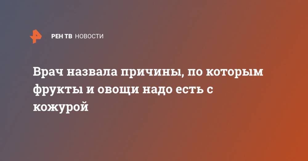 Елена Смирнова - Врач назвала причины, по которым фрукты и овощи надо есть с кожурой - ren.tv