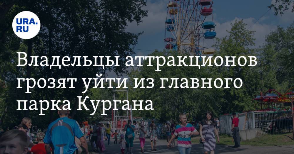 Владельцы аттракционов грозят уйти из главного парка Кургана. Причина в планах мэрии - ura.news