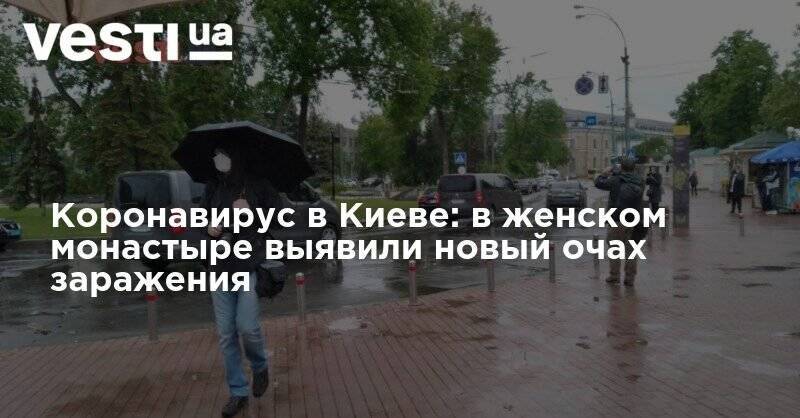 Виталий Кличко - Коронавирус в Киеве: в женском монастыре выявили новый очаг заражения - vesti.ua - Киев