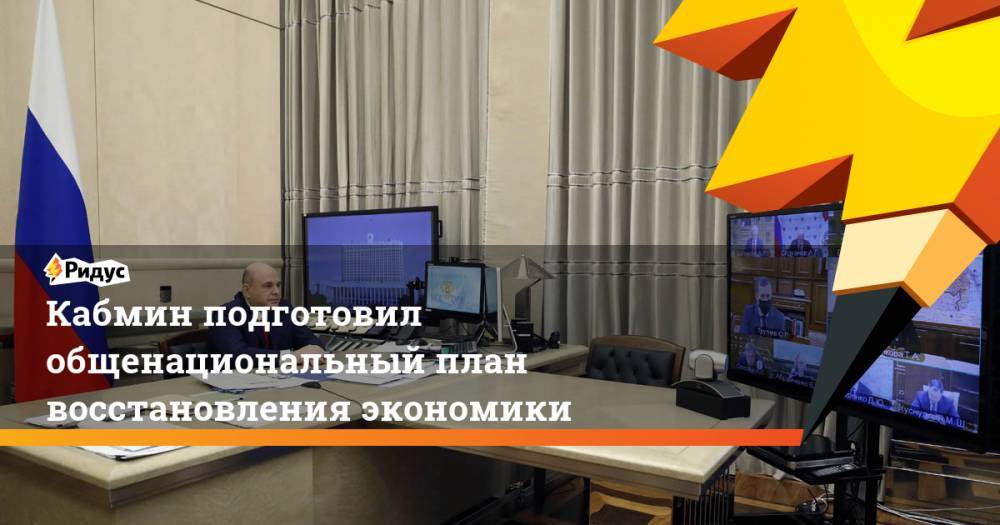 Владимир Путин - Михаил Мишустин - Кабмин подготовил общенациональный план восстановления экономики - ridus.ru - Россия