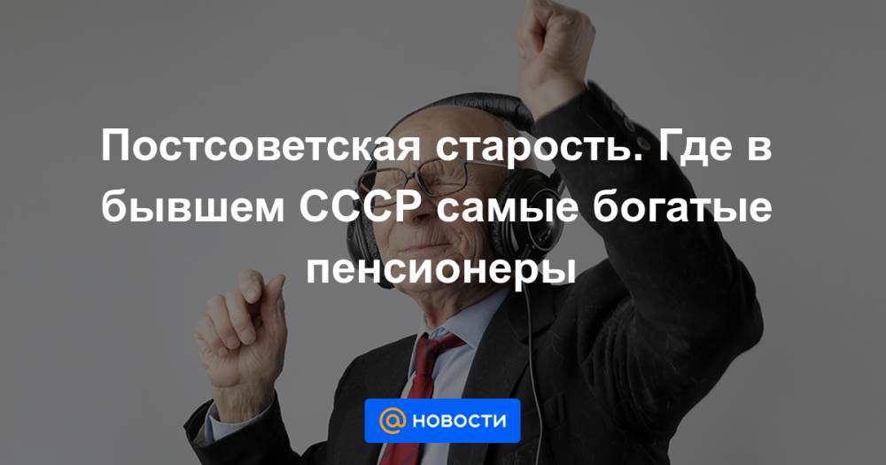 Артем Голубев - Постсоветская старость. Где в бывшем СССР самые богатые пенсионеры - news.mail.ru - Россия - Эстония - Таджикистан