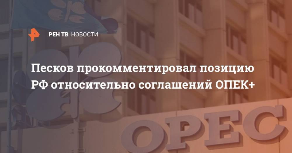 Дмитрий Песков - Александр Новак - Песков прокомментировал позицию РФ относительно соглашений ОПЕК+ - ren.tv - Россия