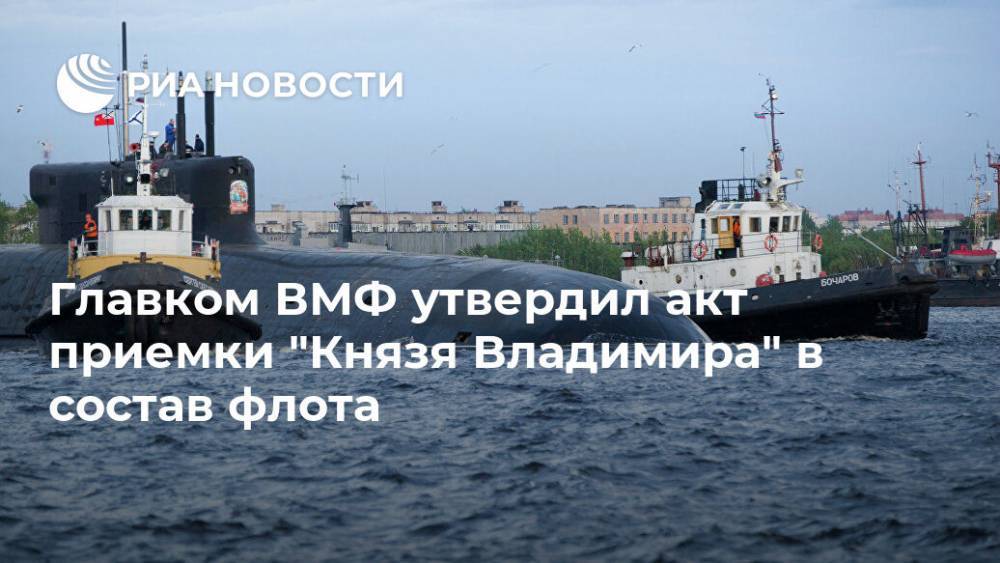 князь Владимир - Николай Евменов - Главком ВМФ утвердил акт приемки "Князя Владимира" в состав флота - ria.ru - Москва - Россия - Санкт-Петербург