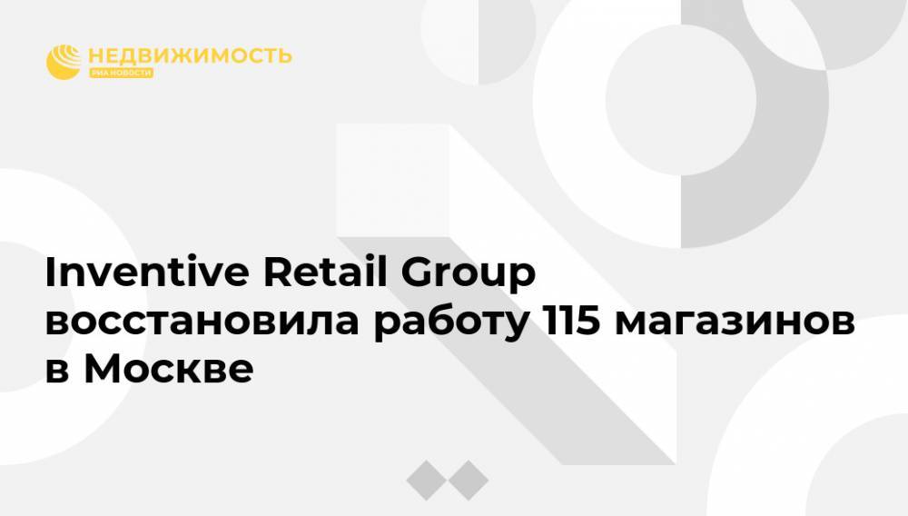 Сергей Собянин - Алексей Немерюк - Inventive Retail Group восстановила работу 115 магазинов в Москве - realty.ria.ru - Москва