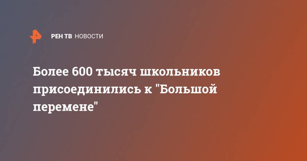 Сергей Кириенко - Более 600 тысяч школьников присоединились к "Большой перемене" - ren.tv - Россия