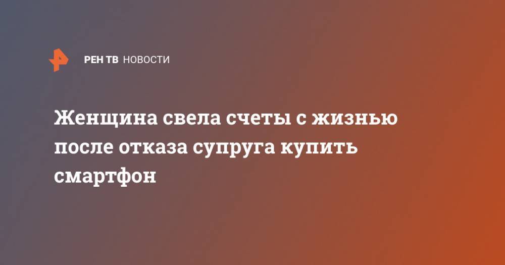 Женщина свела счеты с жизнью после отказа супруга купить смартфон - ren.tv - Индия - Нью-Дели