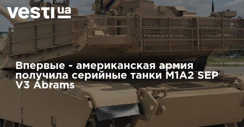 Впервые - американская армия получила серийные танки M1A2 SEP V3 Abrams - vesti.ua - США