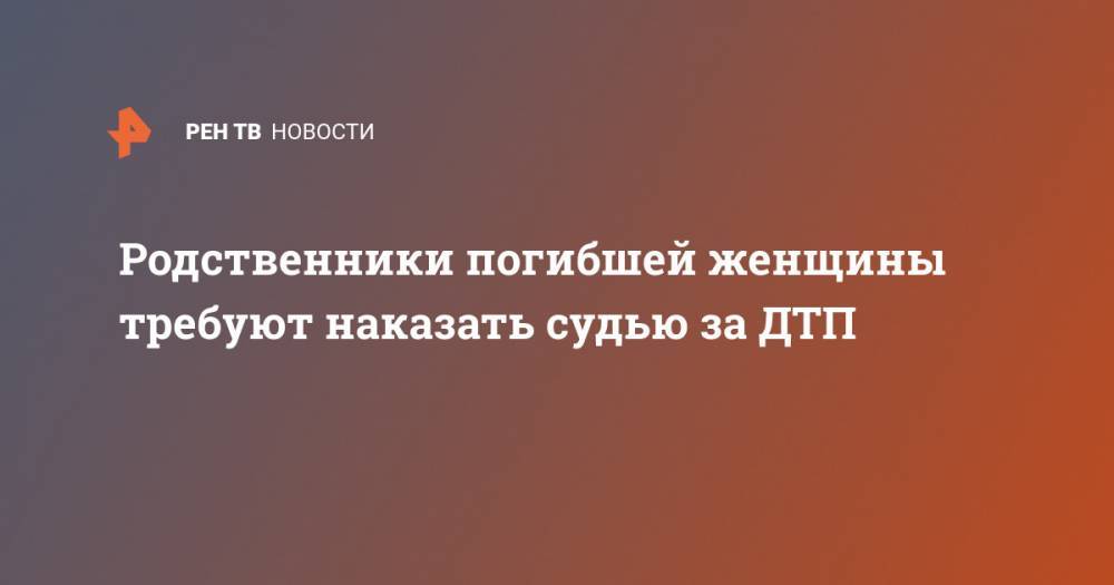 Родственники погибшей женщины требуют наказать судью за ДТП - ren.tv - Липецкая обл.