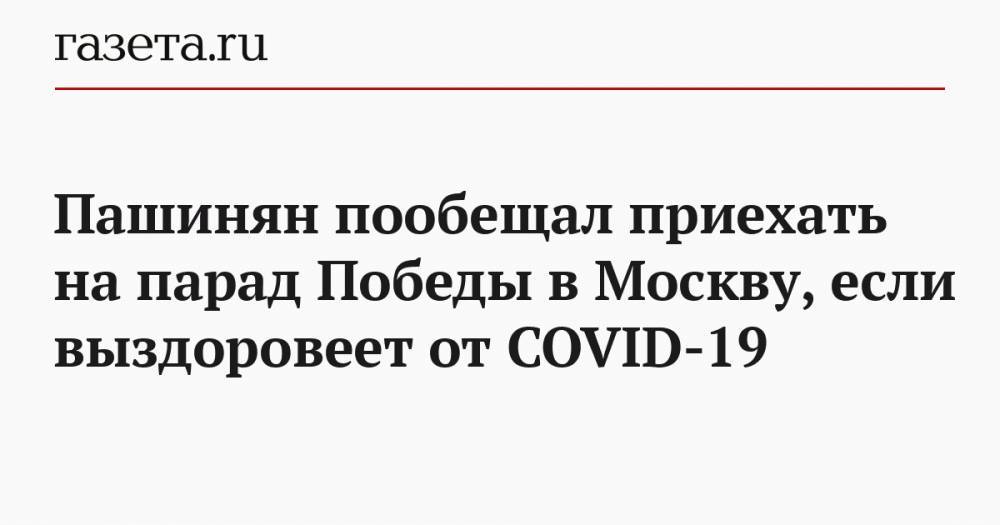 Никол Пашинян - Пашинян пообещал приехать на парад Победы в Москву, если выздоровеет от COVID-19 - gazeta.ru - Москва - Россия - Армения