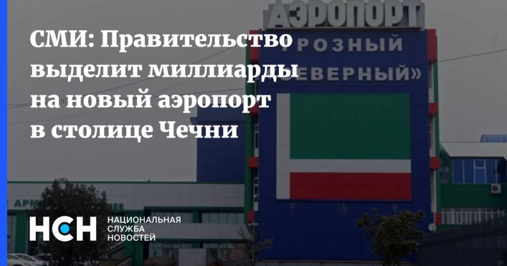 СМИ: Правительство выделит миллиарды на новый аэропорт в столице Чечни - nsn.fm - Россия - респ. Чечня