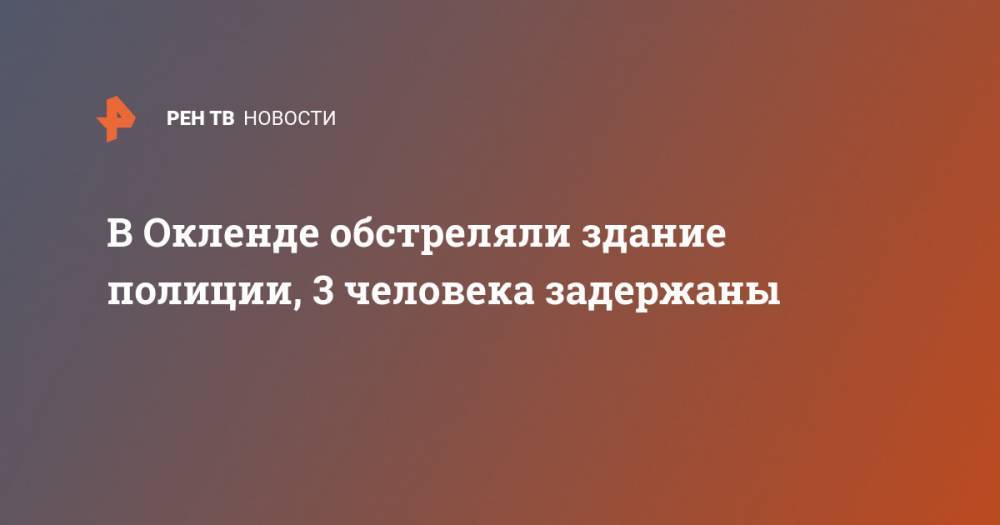 Джордж Флойд - В Окленде обстреляли здание полиции, 3 человека задержаны - ren.tv - США - шт. Калифорния - Окленд