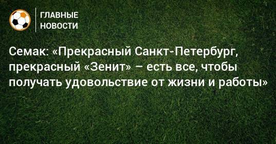 Сергей Семак - Семак: «Прекрасный Санкт-Петербург, прекрасный «Зенит» – есть все, чтобы получать удовольствие от жизни и работы» - bombardir.ru - Санкт-Петербург - Уфа