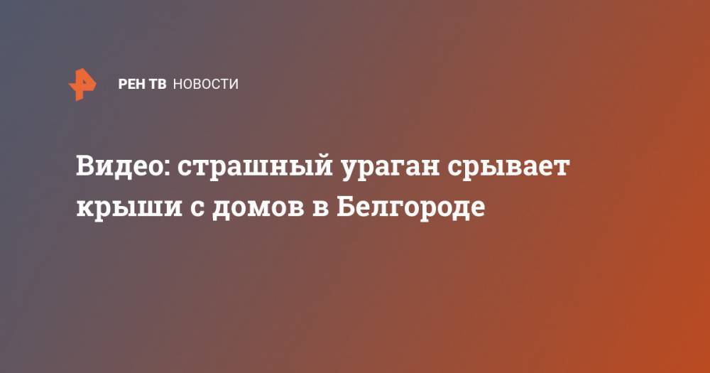 Видео: страшный ураган срывает крыши с домов в Белгороде - ren.tv - Башкирия - Челябинская обл. - Белгородская обл. - Белгород