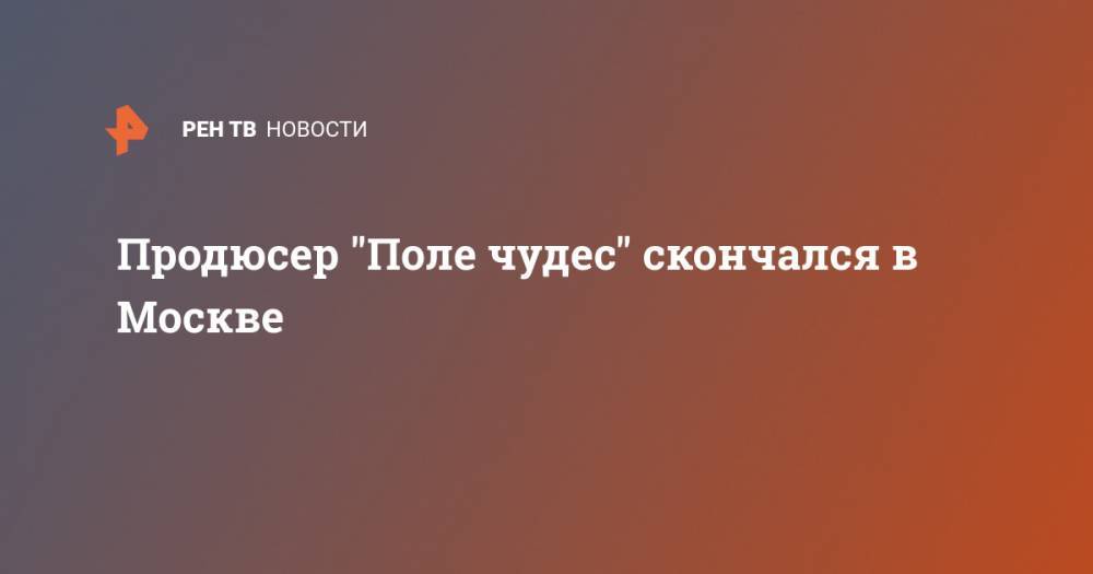 Леонид Якубович - Продюсер "Поле чудес" скончался в Москве - ren.tv - Москва