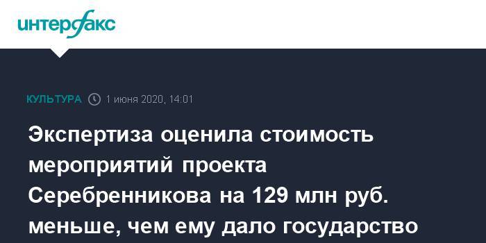 Кирилл Серебренников - Экспертиза оценила стоимость мероприятий проекта Серебренникова на 129 млн руб. меньше, чем ему дало государство - interfax.ru - Москва