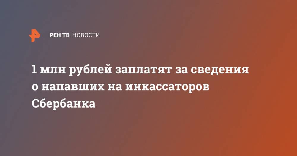 1 млн рублей заплатят за сведения о напавших на инкассаторов Сбербанка - ren.tv - Красноярск