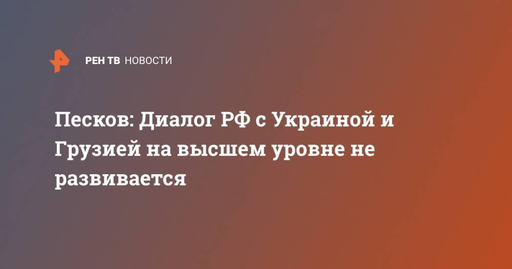 Дмитрий Песков - Песков: Диалог РФ с Украиной и Грузией на высшем уровне не развивается - ren.tv - Москва - Россия - Украина - Грузия - Апсны - респ. Южная Осетия